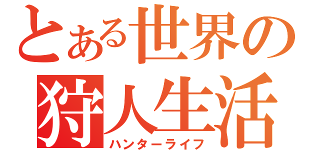 とある世界の狩人生活（ハンターライフ）