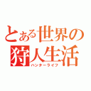 とある世界の狩人生活（ハンターライフ）