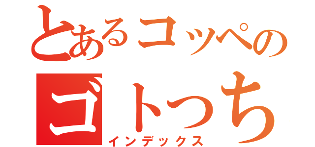 とあるコッペのゴトっちゃん（インデックス）