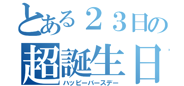 とある２３日の超誕生日（ハッピーバースデー）