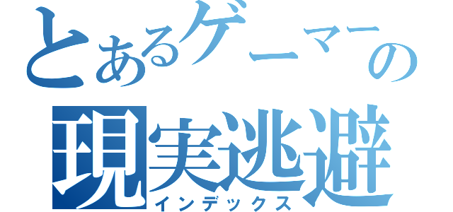 とあるゲーマーの現実逃避（インデックス）