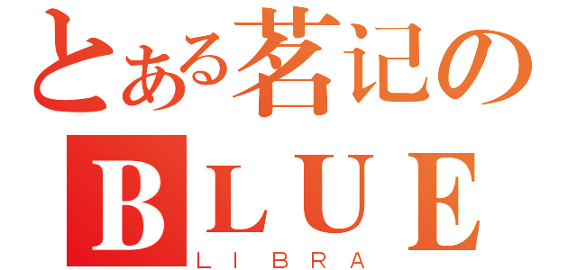 とある茗记のＢＬＵＥ（ＬＩＢＲＡ）