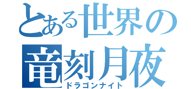 とある世界の竜刻月夜（ドラゴンナイト）