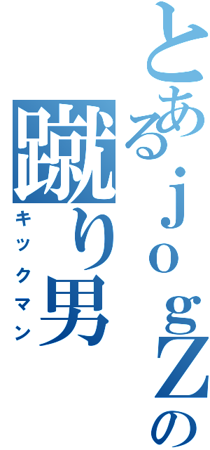 とあるｊｏｇＺの蹴り男（キックマン）