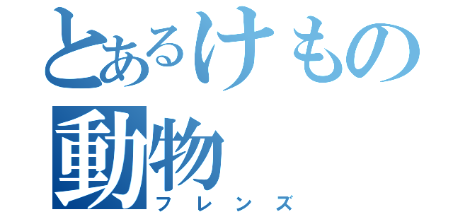 とあるけもの動物（フレンズ）