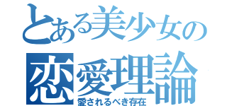 とある美少女の恋愛理論（愛されるべき存在）