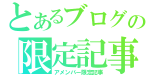 とあるブログの限定記事（アメンバー限定記事）