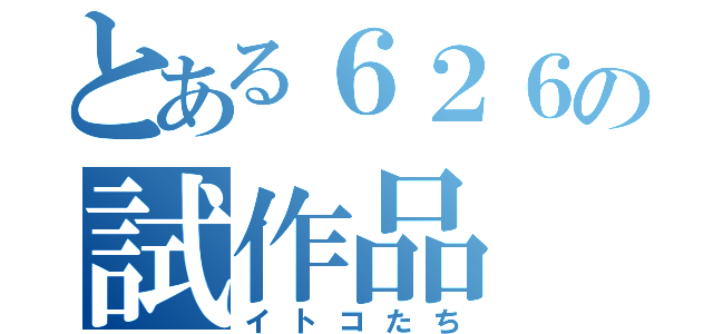 とある６２６の試作品（イトコたち）