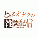 とあるオタクの雑談配信（ゲームもするよ）