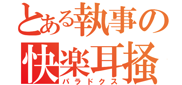 とある執事の快楽耳掻（パラドクス）