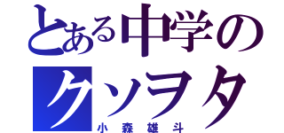 とある中学のクソヲタ（小森雄斗）