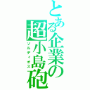 とある企業の超小島砲（ソルディオス）