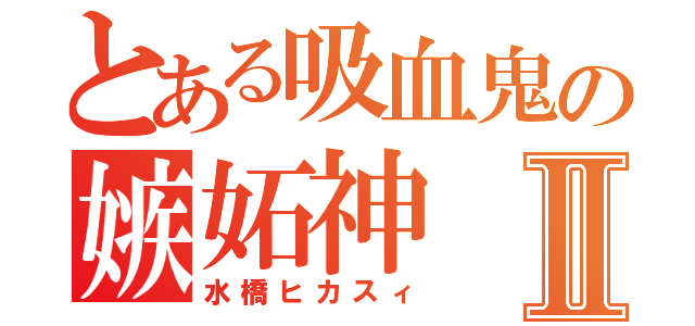 とある吸血鬼の嫉妬神Ⅱ（水橋ヒカスィ）