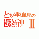 とある吸血鬼の嫉妬神Ⅱ（水橋ヒカスィ）