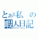 とある私の暇人日記（ダイアリータイム）