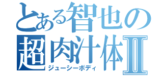 とある智也の超肉汁体Ⅱ（ジューシーボディ）