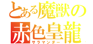 とある魔獣の赤色皇龍（サラマンダー）