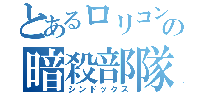 とあるロリコンの暗殺部隊（シンドックス）