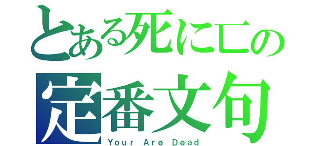 とある死に匸の定番文句（Ｙｏｕｒ　Ａｒｅ　Ｄｅａｄ）