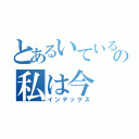 とあるいているの私は今（インデックス）