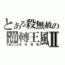 とある殺無赦の逆轉王風Ⅱ（闇帝魔獸）