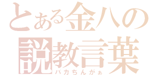 とある金八の説教言葉（バカちんがぁ）