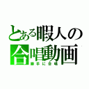 とある暇人の合唱動画（勝手に合唱）