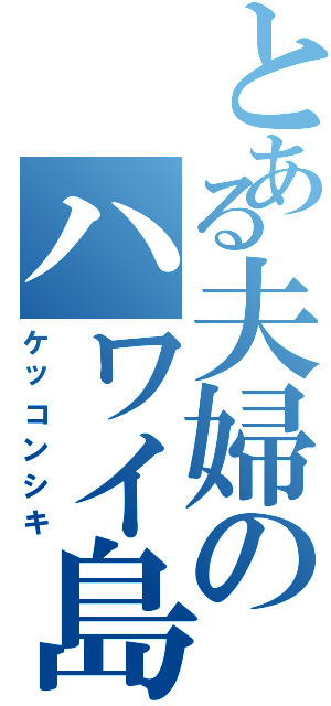 とある夫婦のハワイ島（ケッコンシキ）