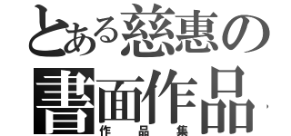 とある慈惠の書面作品（作品集）