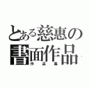 とある慈惠の書面作品（作品集）