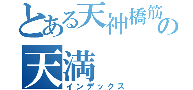 とある天神橋筋六丁目の天満（インデックス）