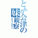 とある会津の妹観察（さきちゃんかわいい）