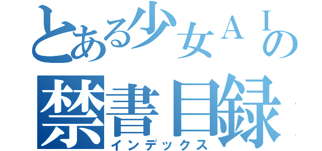 とある少女ＡＩの禁書目録（インデックス）