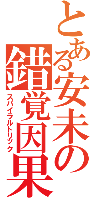 とある安未の錯覚因果（スパイラルトリック）