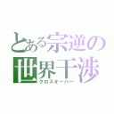 とある宗逆の世界干渉（クロスオーバー）