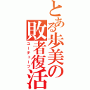 とある歩美の敗者復活（ユーチューブ）