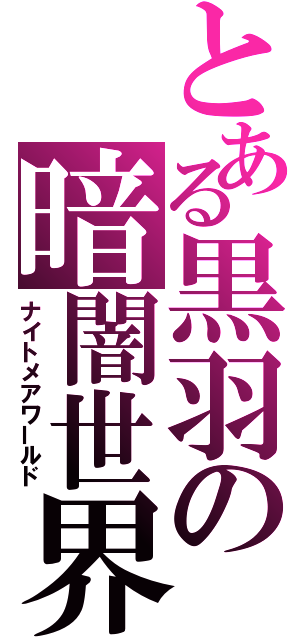 とある黒羽の暗闇世界（ナイトメアワールド）