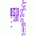 とある声真似主の雑談（地声篇）