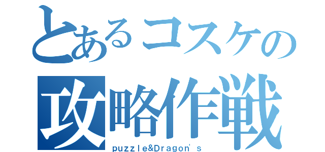 とあるコスケの攻略作戦（ｐｕｚｚｌｅ＆Ｄｒａｇｏｎ'ｓ ）