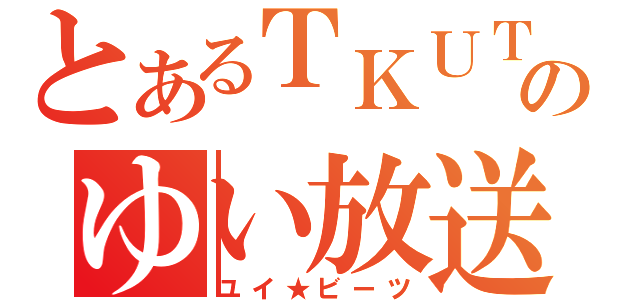 とあるＴＫＵＴＯのゆい放送（ユイ★ビーツ）