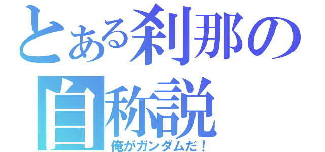 とある刹那の自称説（俺がガンダムだ！）