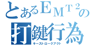 とあるＥＭＴ２の打鍵行為（キーストロークアクト）