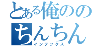 とある俺ののちんちん（インデックス）