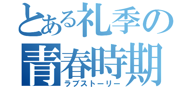 とある礼季の青春時期（ラブストーリー）