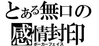 とある無口の感情封印（ポーカーフェイス）