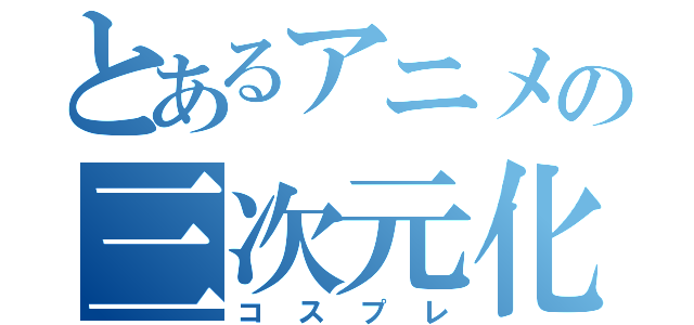 とあるアニメの三次元化（コスプレ）