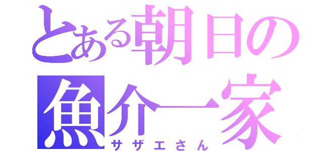 とある朝日の魚介一家（サザエさん）