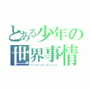 とある少年の世界事情（ワールドシチュエイション）