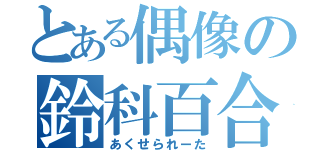 とある偶像の鈴科百合子さま（あくせられーた）