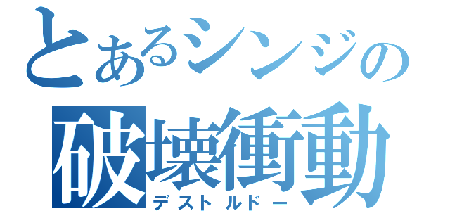 とあるシンジの破壊衝動（デストルドー）